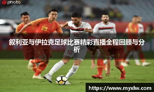 叙利亚与伊拉克足球比赛精彩直播全程回顾与分析