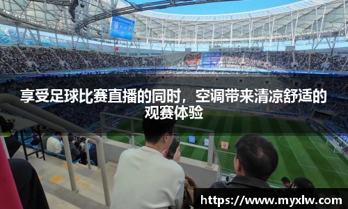 享受足球比赛直播的同时，空调带来清凉舒适的观赛体验