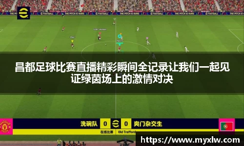 昌都足球比赛直播精彩瞬间全记录让我们一起见证绿茵场上的激情对决