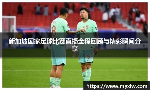 新加坡国家足球比赛直播全程回顾与精彩瞬间分享