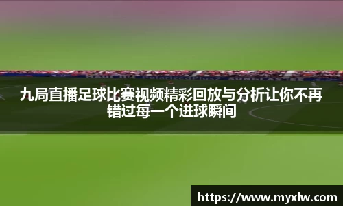 九局直播足球比赛视频精彩回放与分析让你不再错过每一个进球瞬间
