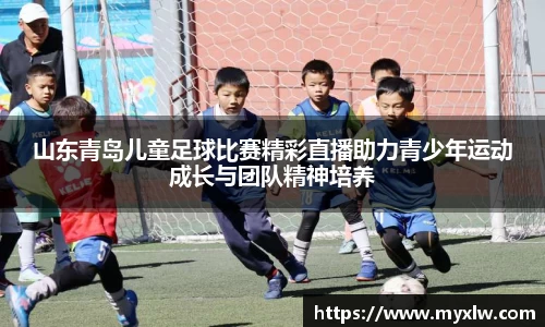 山东青岛儿童足球比赛精彩直播助力青少年运动成长与团队精神培养