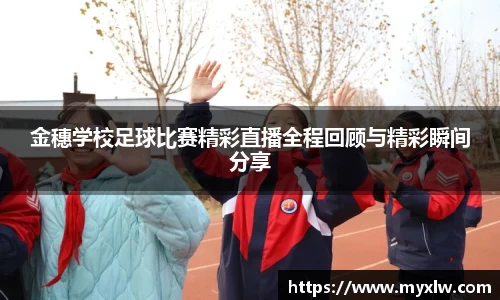 金穗学校足球比赛精彩直播全程回顾与精彩瞬间分享