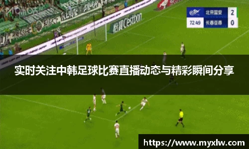实时关注中韩足球比赛直播动态与精彩瞬间分享