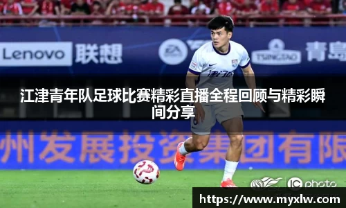 江津青年队足球比赛精彩直播全程回顾与精彩瞬间分享
