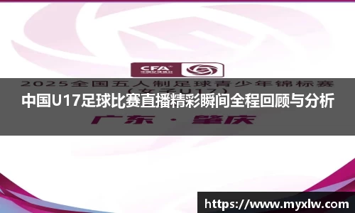 中国U17足球比赛直播精彩瞬间全程回顾与分析