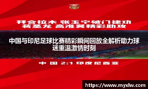 中国与印尼足球比赛精彩瞬间回放全解析助力球迷重温激情时刻