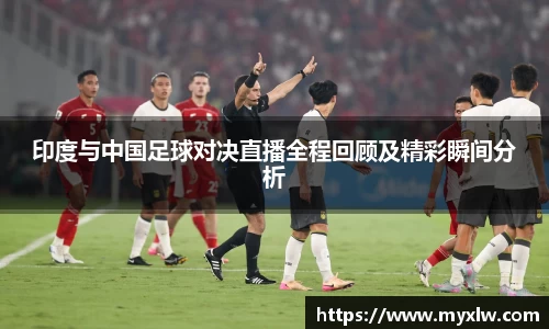 印度与中国足球对决直播全程回顾及精彩瞬间分析