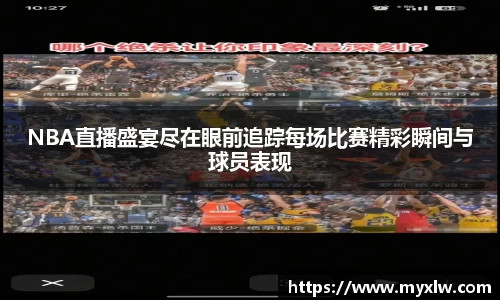 NBA直播盛宴尽在眼前追踪每场比赛精彩瞬间与球员表现