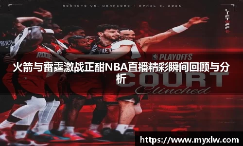 火箭与雷霆激战正酣NBA直播精彩瞬间回顾与分析