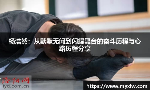 杨浩然：从默默无闻到闪耀舞台的奋斗历程与心路历程分享