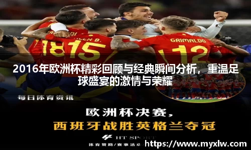 2016年欧洲杯精彩回顾与经典瞬间分析，重温足球盛宴的激情与荣耀