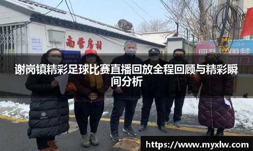 谢岗镇精彩足球比赛直播回放全程回顾与精彩瞬间分析