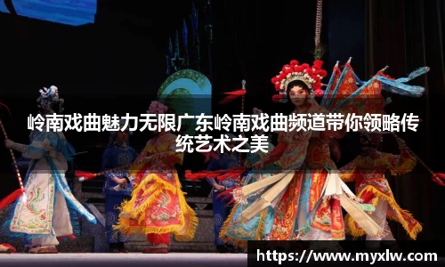 岭南戏曲魅力无限广东岭南戏曲频道带你领略传统艺术之美