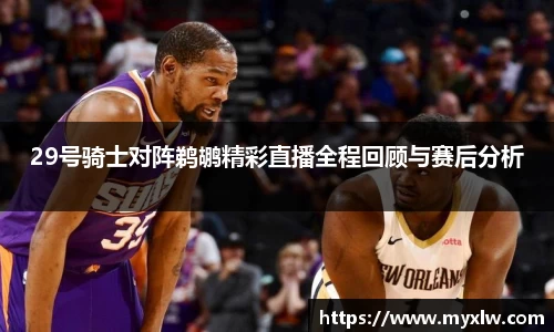 29号骑士对阵鹈鹕精彩直播全程回顾与赛后分析