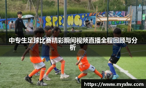 中专生足球比赛精彩瞬间视频直播全程回顾与分析