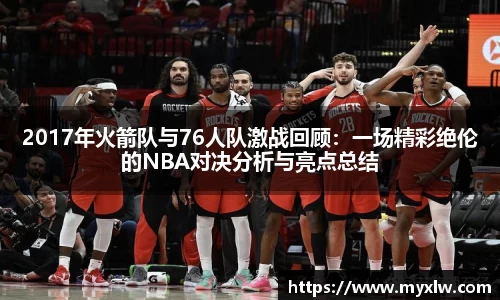 2017年火箭队与76人队激战回顾：一场精彩绝伦的NBA对决分析与亮点总结