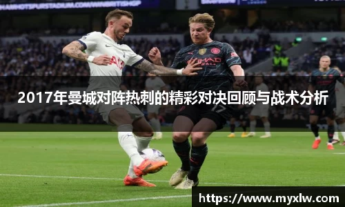 2017年曼城对阵热刺的精彩对决回顾与战术分析