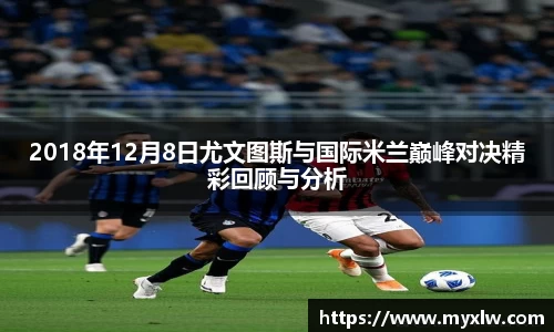 2018年12月8日尤文图斯与国际米兰巅峰对决精彩回顾与分析