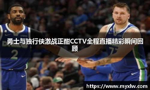 勇士与独行侠激战正酣CCTV全程直播精彩瞬间回顾