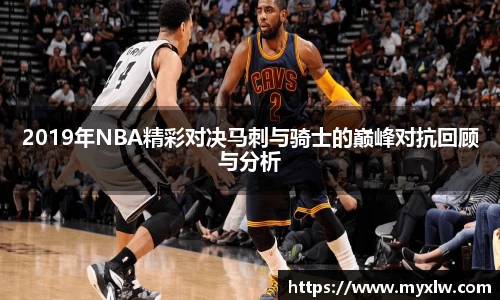 2019年NBA精彩对决马刺与骑士的巅峰对抗回顾与分析