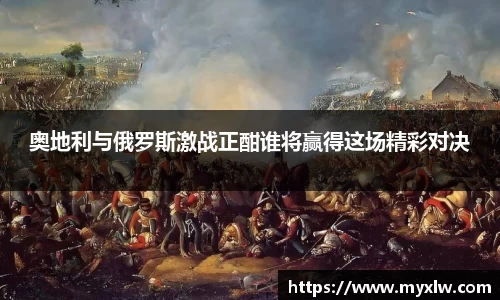 奥地利与俄罗斯激战正酣谁将赢得这场精彩对决