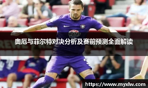 奥厄与菲尔特对决分析及赛前预测全面解读