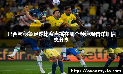 巴西与秘鲁足球比赛直播在哪个频道观看详细信息分享
