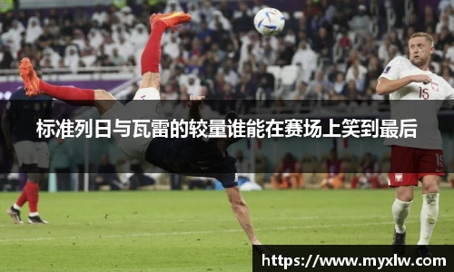 标准列日与瓦雷的较量谁能在赛场上笑到最后